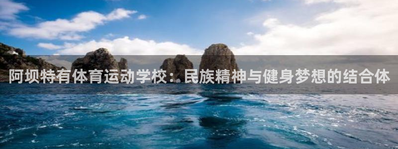 球王会体育：阿坝特有体育运动学校：民族精神与健身梦想的结合体