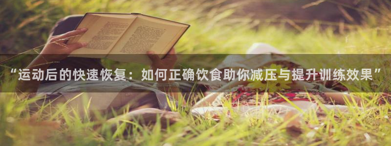 球王会体育：“运动后的快速恢复：如何正确饮食助你减压与提升训练效果”